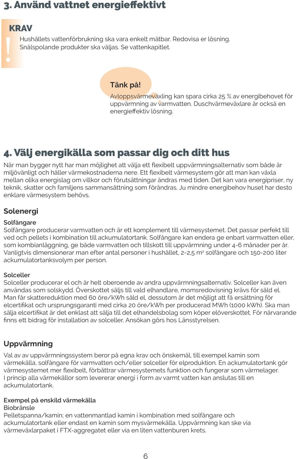 Välj energikälla som passar dig och ditt hus När man bygger nytt har man möjlighet att välja ett flexibelt uppvärmningsalternativ som både är miljövänligt och håller värmekostnaderna nere.