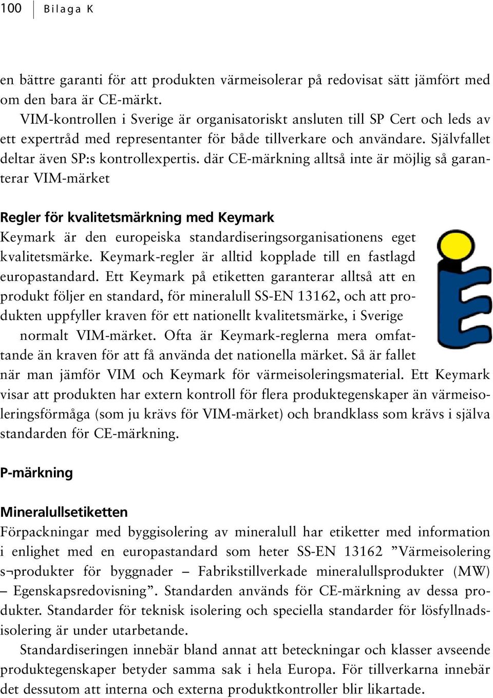 där CE-märkning alltså inte är möjlig så garanterar VIM-märket Regler för kvalitetsmärkning med Keymark Keymark är den europeiska standardiseringsorganisationens eget kvalitetsmärke.