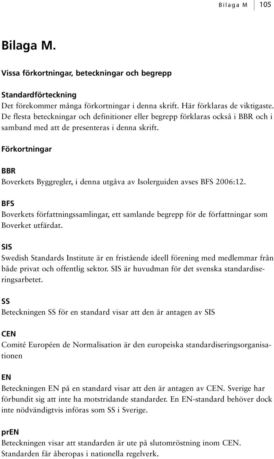 Förkortningar BBR Boverkets Byggregler, i denna utgåva av Isolerguiden avses BFS 2006:12. BFS Boverkets författningssamlingar, ett samlande begrepp för de författningar som Boverket utfärdat.