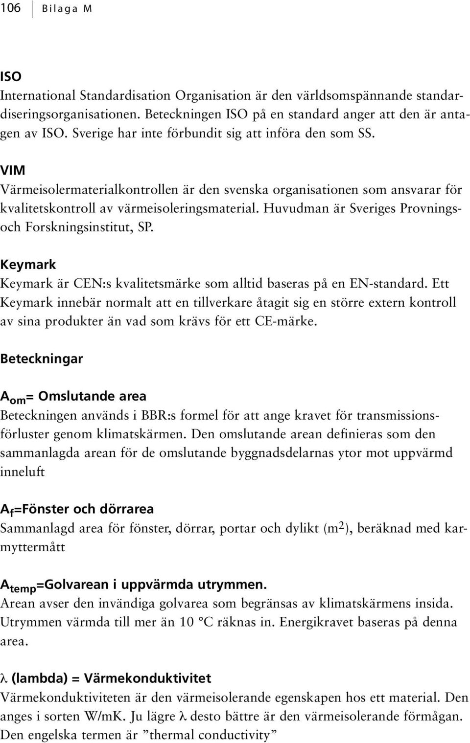 Huvudman är Sveriges Provningsoch Forskningsinstitut, SP. Keymark Keymark är CEN:s kvalitetsmärke som alltid baseras på en EN-standard.