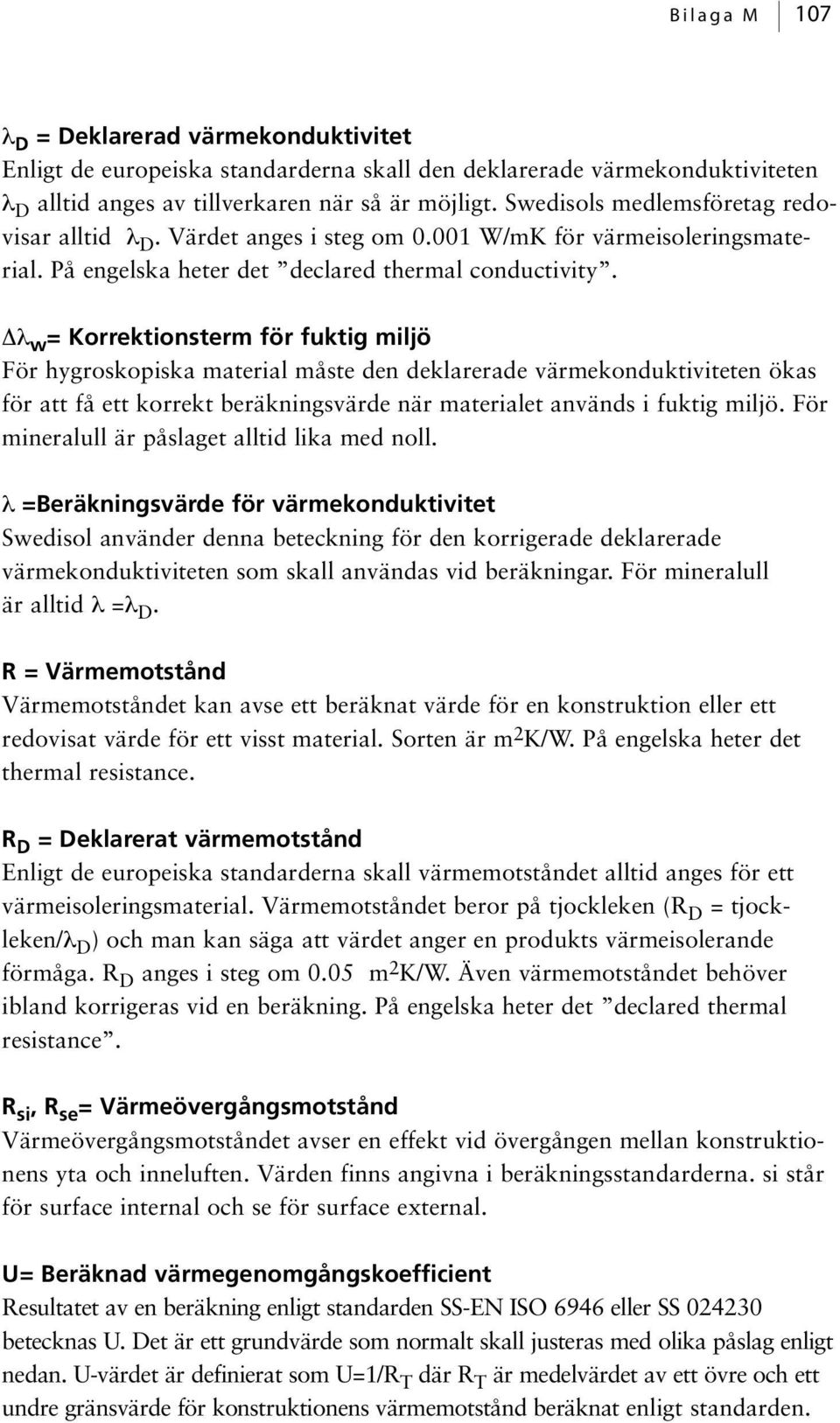 Δλ w = Korrektionsterm för fuktig miljö För hygroskopiska material måste den deklarerade värmekonduktiviteten ökas för att få ett korrekt beräkningsvärde när materialet används i fuktig miljö.