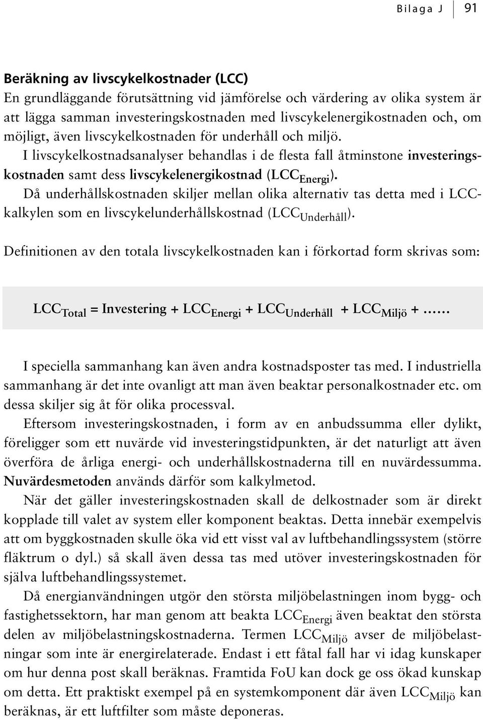 I livscykelkostnadsanalyser behandlas i de flesta fall åtminstone investeringskostnaden samt dess livscykelenergikostnad (LCC Energi ).