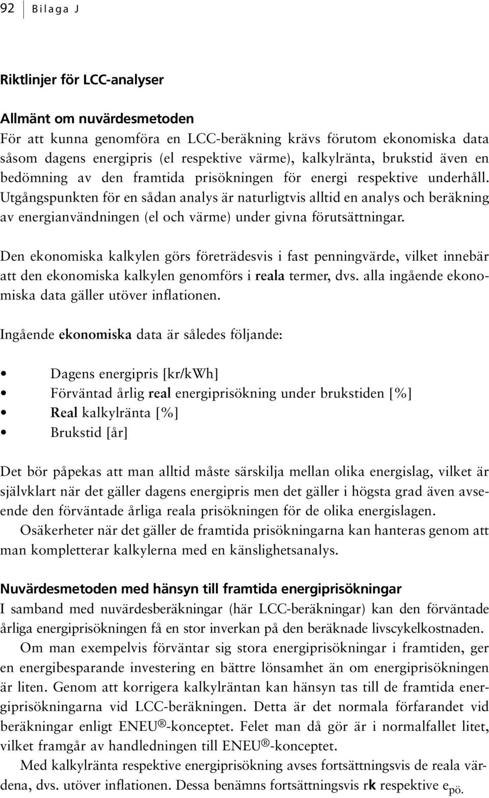 Utgångspunkten för en sådan analys är naturligtvis alltid en analys och beräkning av energianvändningen (el och värme) under givna förutsättningar.