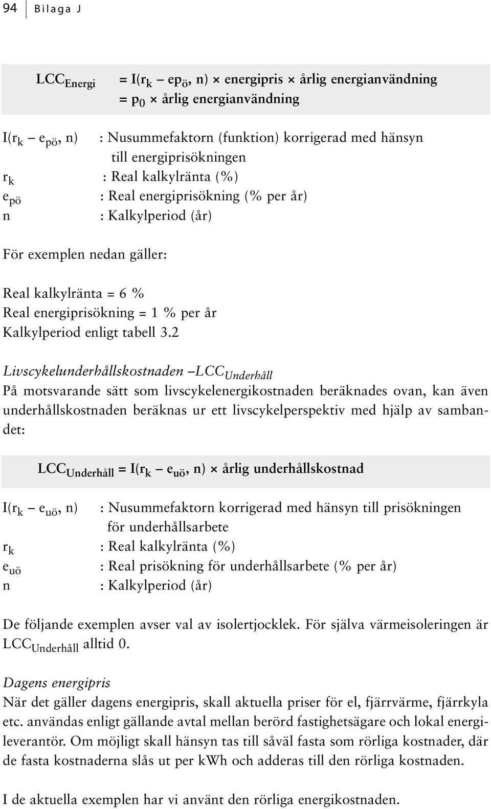 3.2 Livscykelunderhållskostnaden LCC Underhåll På motsvarande sätt som livscykelenergikostnaden beräknades ovan, kan även underhållskostnaden beräknas ur ett livscykelperspektiv med hjälp av