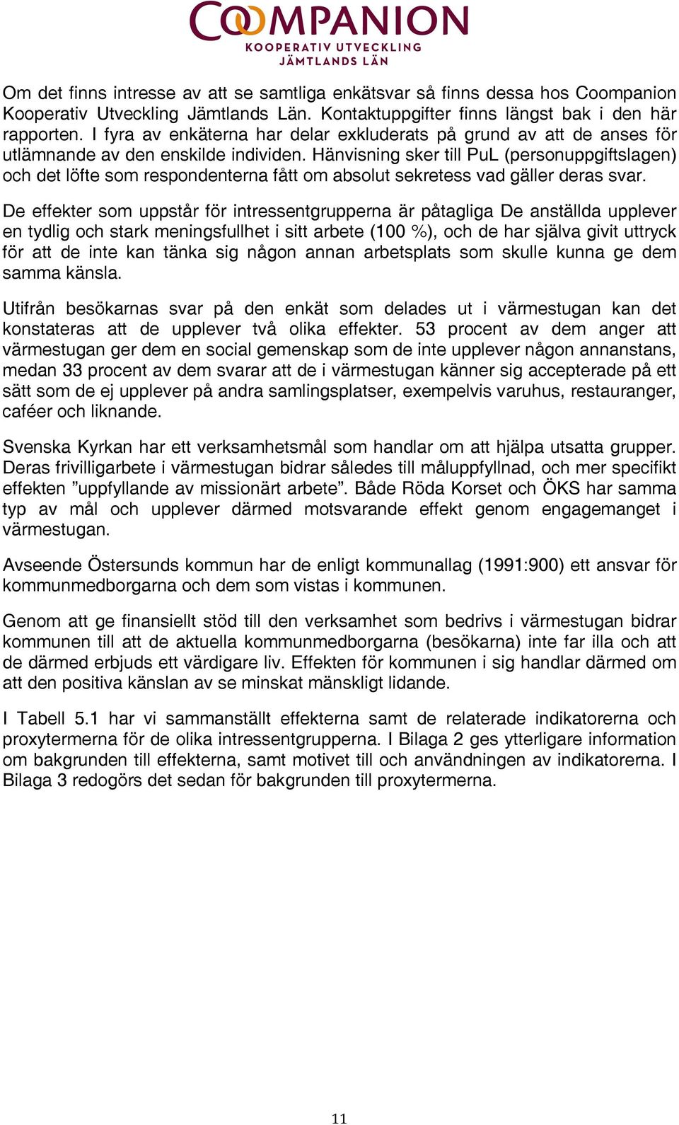 Hänvisning sker till PuL (personuppgiftslagen) och det löfte som respondenterna fått om absolut sekretess vad gäller deras svar.