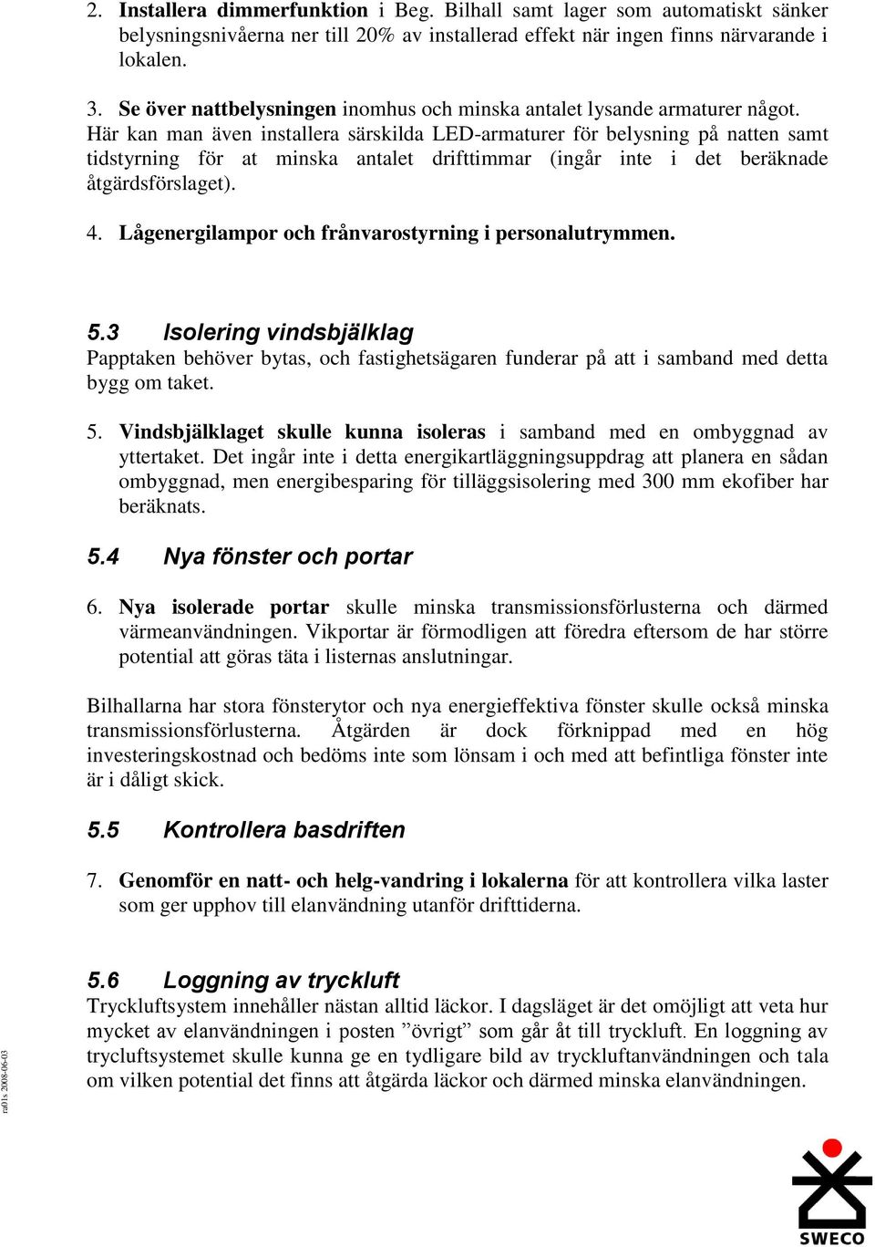 Här kan man även installera särskilda LED-armaturer för belysning på natten samt tidstyrning för at minska antalet drifttimmar (ingår inte i det beräknade åtgärdsförslaget). 4.