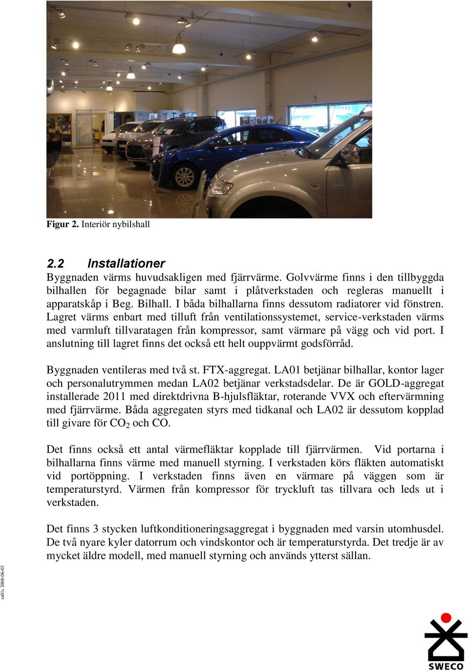 Lagret värms enbart med tilluft från ventilationssystemet, service-verkstaden värms med varmluft tillvaratagen från kompressor, samt värmare på vägg och vid port.