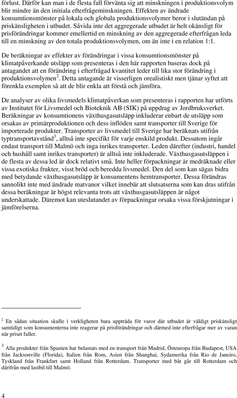 Såvida inte det aggregerade utbudet är helt okänsligt för prisförändringar kommer emellertid en minskning av den aggregerade efterfrågan leda till en minskning av den totala produktionsvolymen, om än