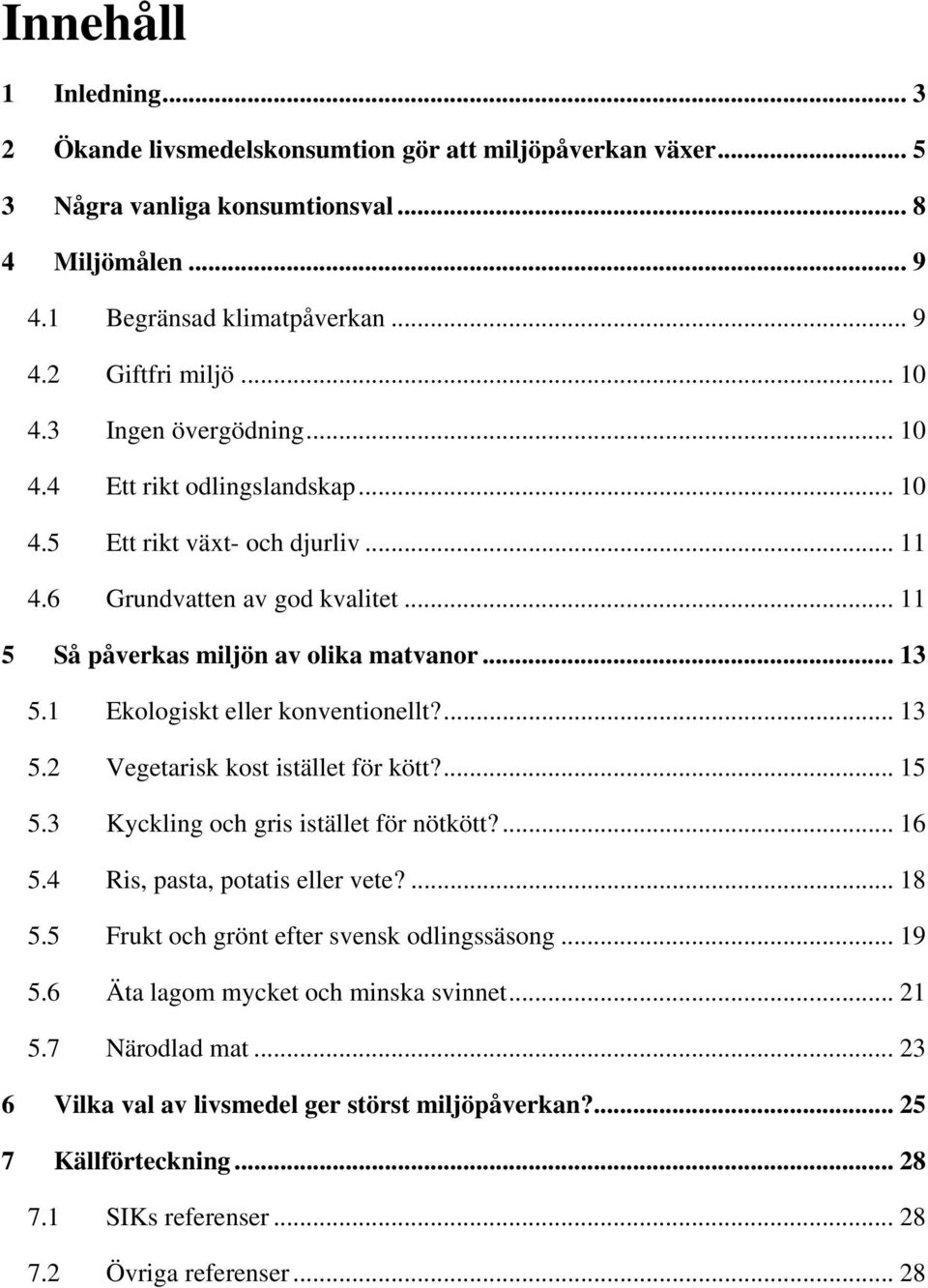 1 Ekologiskt eller konventionellt?... 13 5.2 Vegetarisk kost istället för kött?... 15 5.3 Kyckling och gris istället för nötkött?... 16 5.4 Ris, pasta, potatis eller vete?... 18 5.