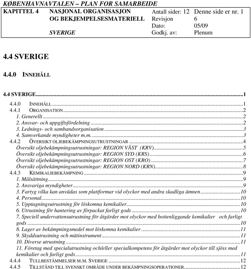 ..4 Översikt oljebekämpningsutrustningar: REGION VÄST (KRV)...5 Översikt oljebekämpningsutrustningar: REGION SYD (KRS)...6 Översikt oljebekämpningsutrustningar: REGION OST (KRO).