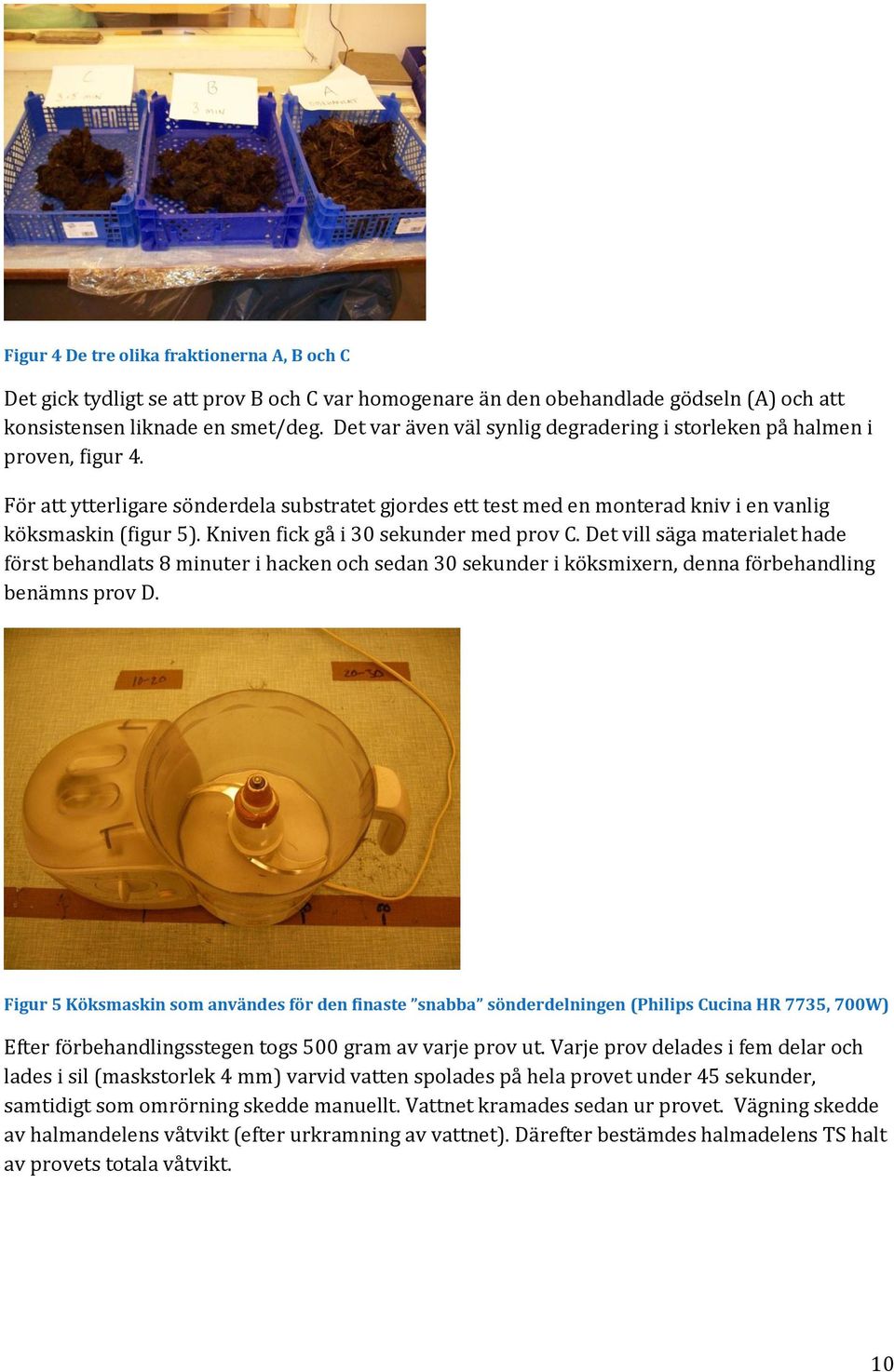 Kniven fick gå i 30 sekunder med prov C. Det vill säga materialet hade först behandlats 8 minuter i hacken och sedan 30 sekunder i köksmixern, denna förbehandling benämns prov D.