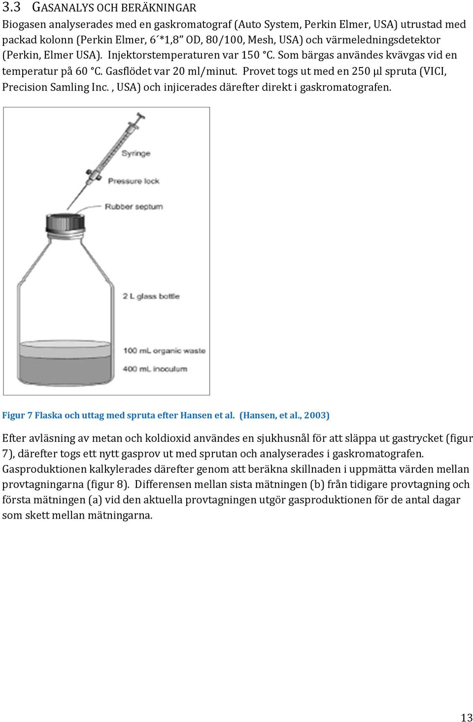 Provet togs ut med en 250 µl spruta (VICI, Precision Samling Inc., USA) och injicerades därefter direkt i gaskromatografen. Figur 7 Flaska och uttag med spruta efter Hansen et al. (Hansen, et al.