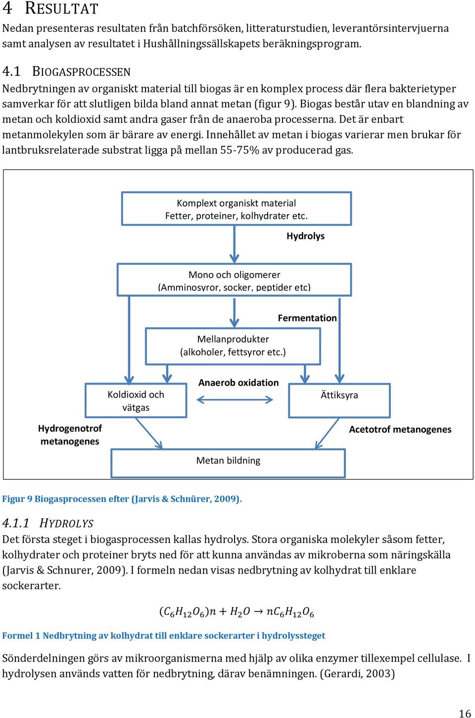 Biogas består utav en blandning av metan och koldioxid samt andra gaser från de anaeroba processerna. Det är enbart metanmolekylen som är bärare av energi.