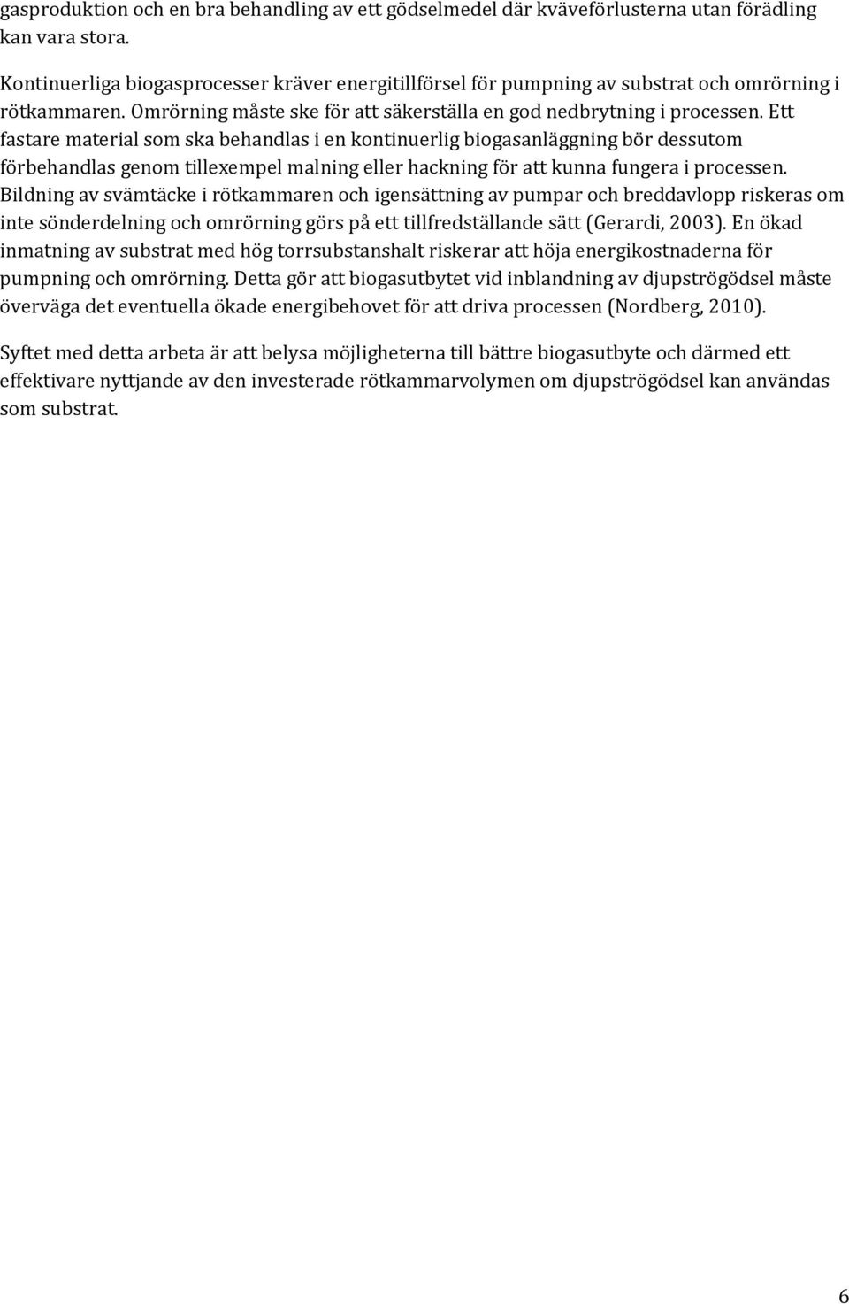 Ett fastare material som ska behandlas i en kontinuerlig biogasanläggning bör dessutom förbehandlas genom tillexempel malning eller hackning för att kunna fungera i processen.