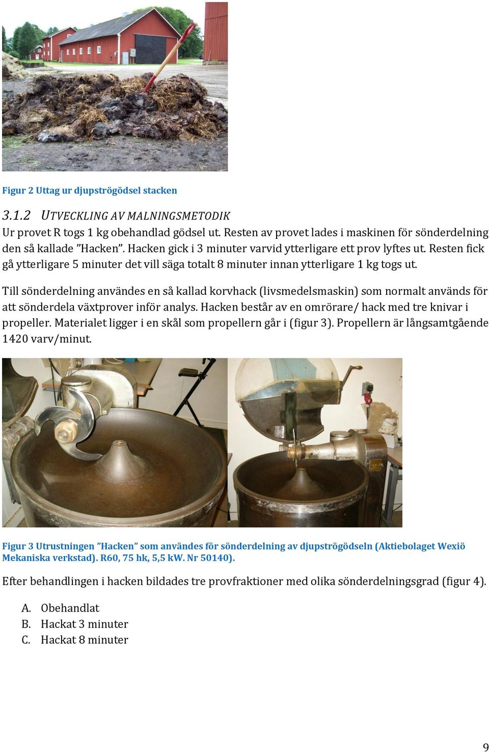 Till sönderdelning användes en så kallad korvhack (livsmedelsmaskin) som normalt används för att sönderdela växtprover inför analys. Hacken består av en omrörare/ hack med tre knivar i propeller.