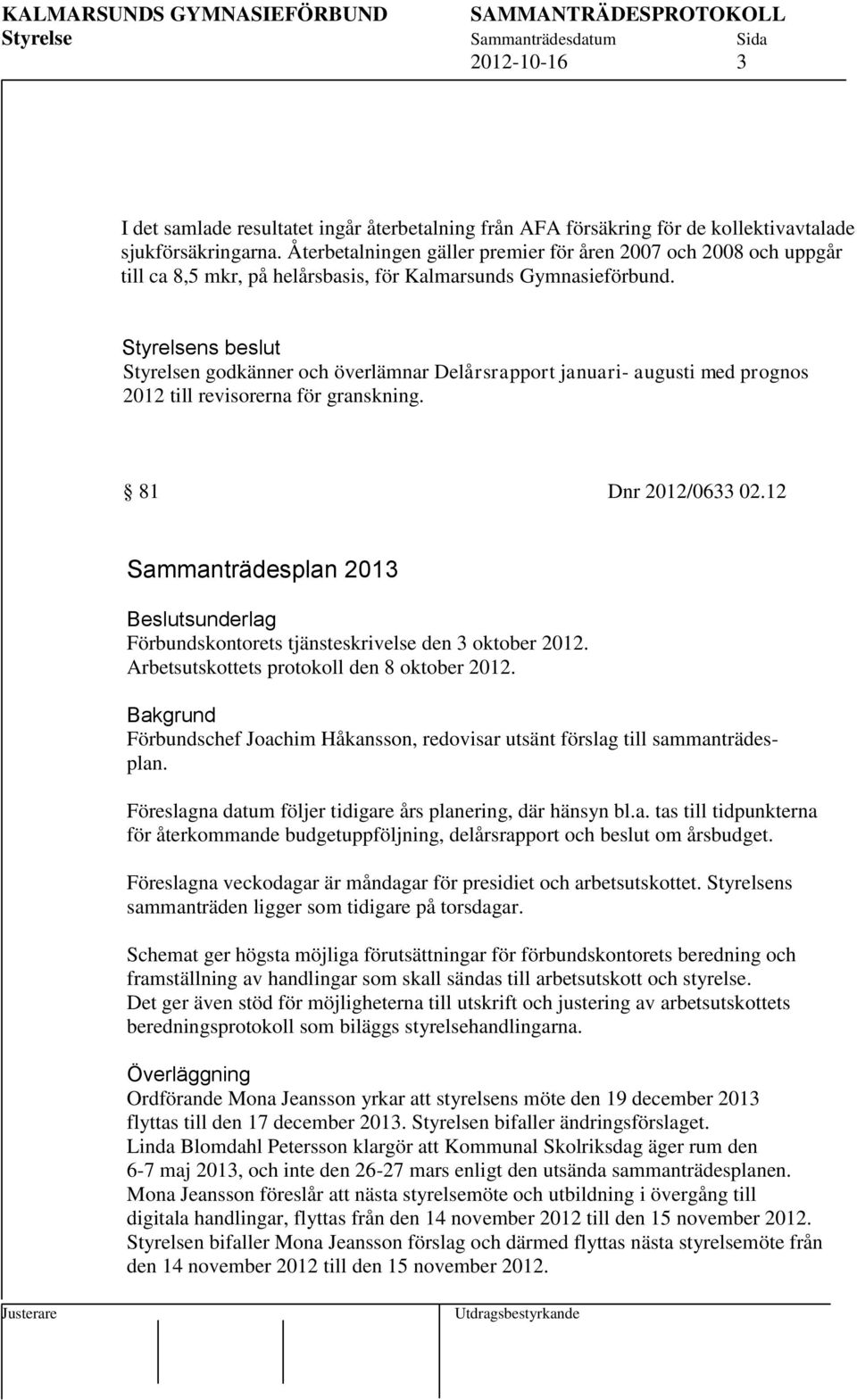 Styrelsens beslut Styrelsen godkänner och överlämnar Delårsrapport januari- augusti med prognos 2012 till revisorerna för granskning. 81 Dnr 2012/0633 02.