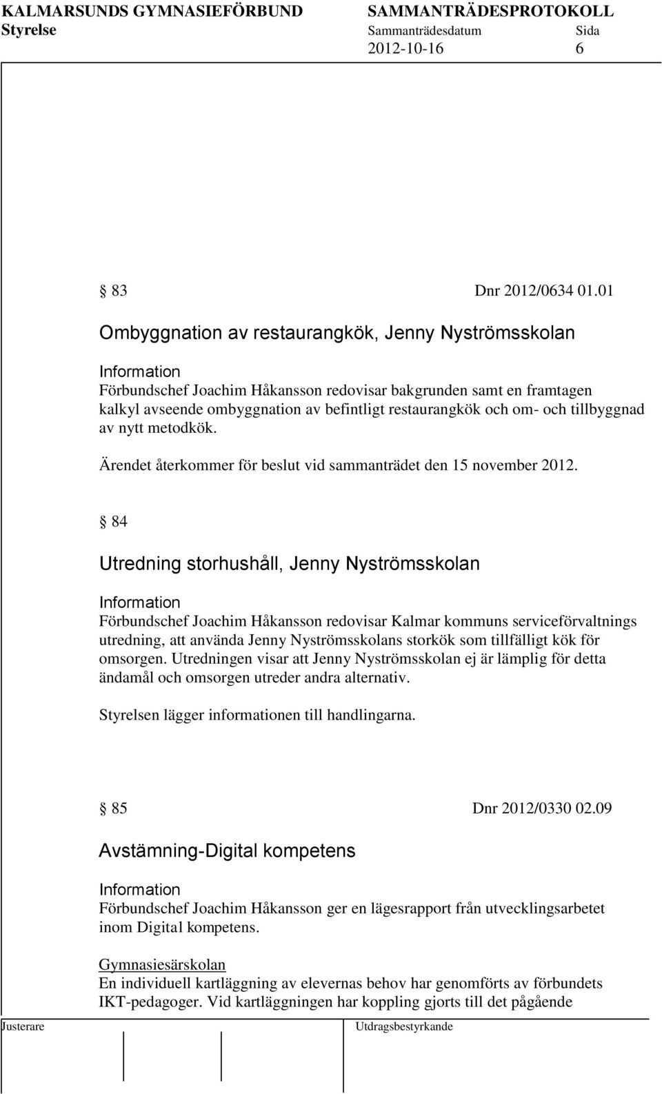 tillbyggnad av nytt metodkök. Ärendet återkommer för beslut vid sammanträdet den 15 november 2012.