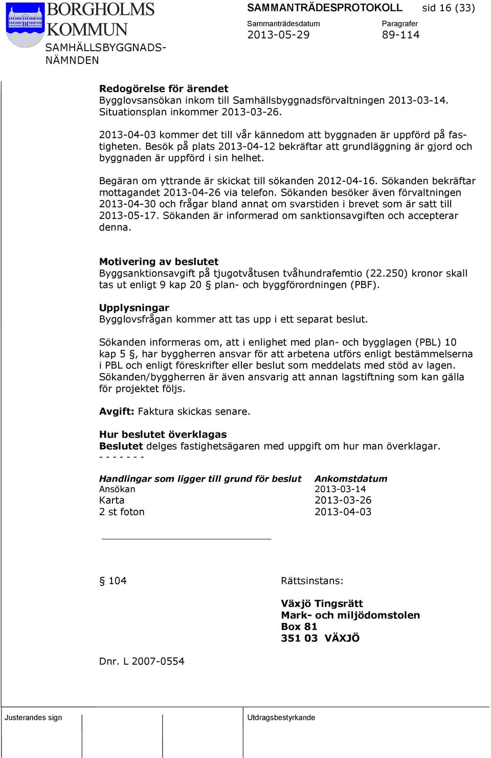 Begäran om yttrande är skickat till sökanden 2012-04-16. Sökanden bekräftar mottagandet 2013-04-26 via telefon.