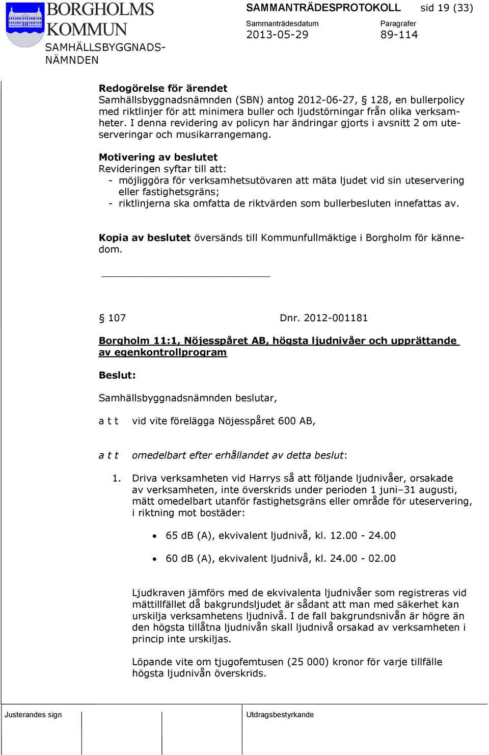 Motivering av beslutet Revideringen syftar till att: - möjliggöra för verksamhetsutövaren att mäta ljudet vid sin uteservering eller fastighetsgräns; - riktlinjerna ska omfatta de riktvärden som