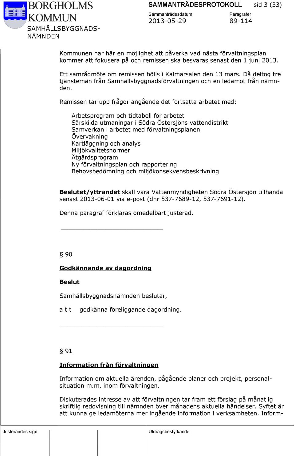 Remissen tar upp frågor angående det fortsatta arbetet med: Arbetsprogram och tidtabell för arbetet Särskilda utmaningar i Södra Östersjöns vattendistrikt Samverkan i arbetet med förvaltningsplanen