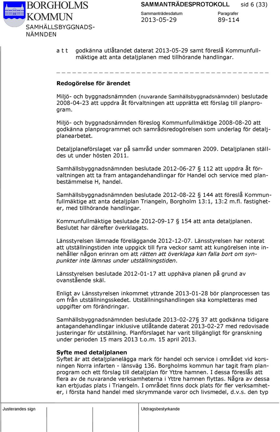 Miljö- och byggnadsnämnden föreslog Kommunfullmäktige 2008-08-20 att godkänna planprogrammet och samrådsredogörelsen som underlag för detaljplanearbetet.