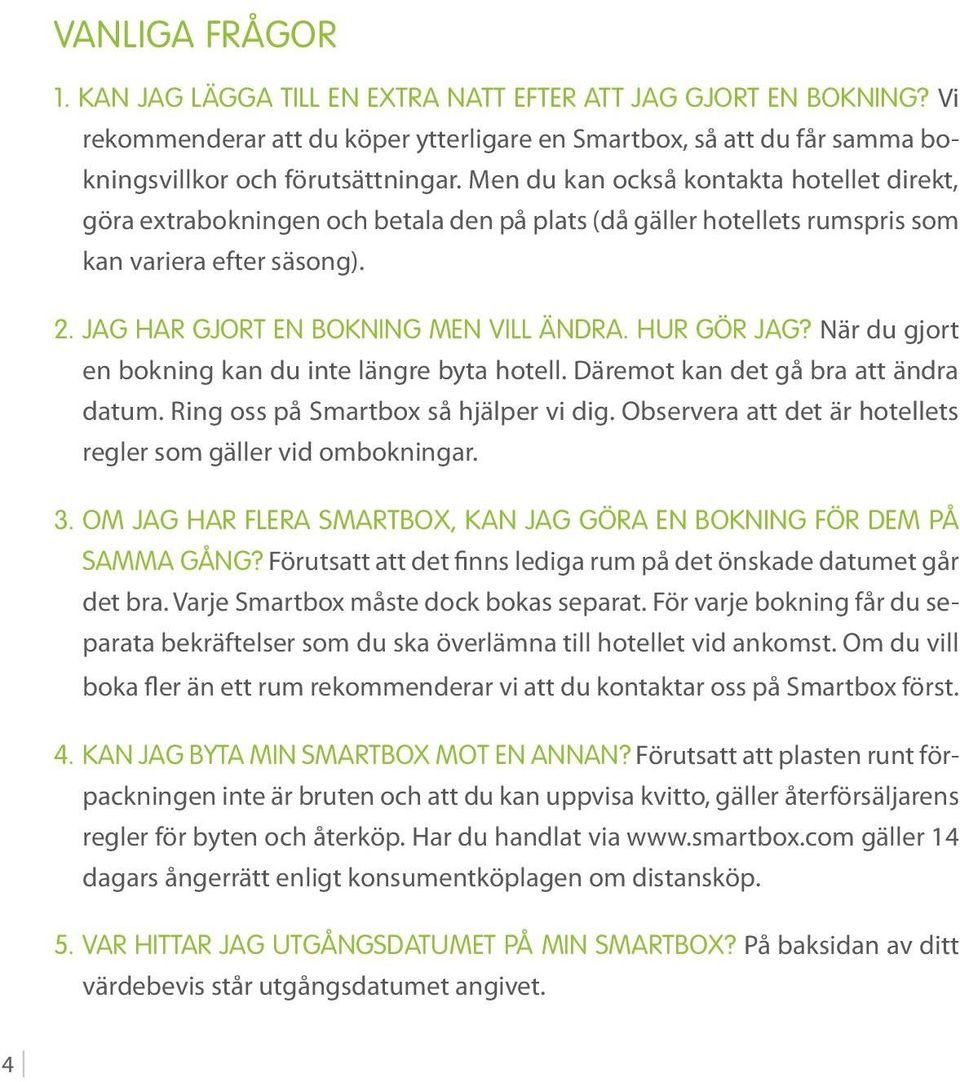 Hur gör jag? När du gjort en bokning kan du inte längre byta hotell. Däremot kan det gå bra att ändra datum. Ring oss på Smartbox så hjälper vi dig.