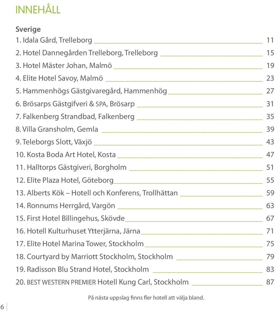 Kosta Boda Art Hotel, Kosta 47 11. Halltorps Gästgiveri, Borgholm 51 12. Elite Plaza Hotel, Göteborg 55 13. Alberts Kök Hotell och Konferens, Trollhättan 59 14. Ronnums Herrgård, Vargön 63 15.