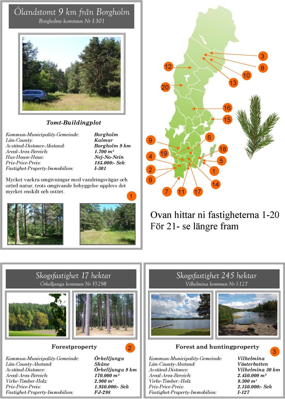 1 9 4 2 9 19 7 11 17 6 18 5 1 14 Ovan hittar ni fastigheterna 1-20 För 21- se längre fram Skogsfastighet 17 hektar Örkelljunga kommun Nr FJ-298 Skogsfastighet 245 hektar Vilhelmina kommun Nr I-127