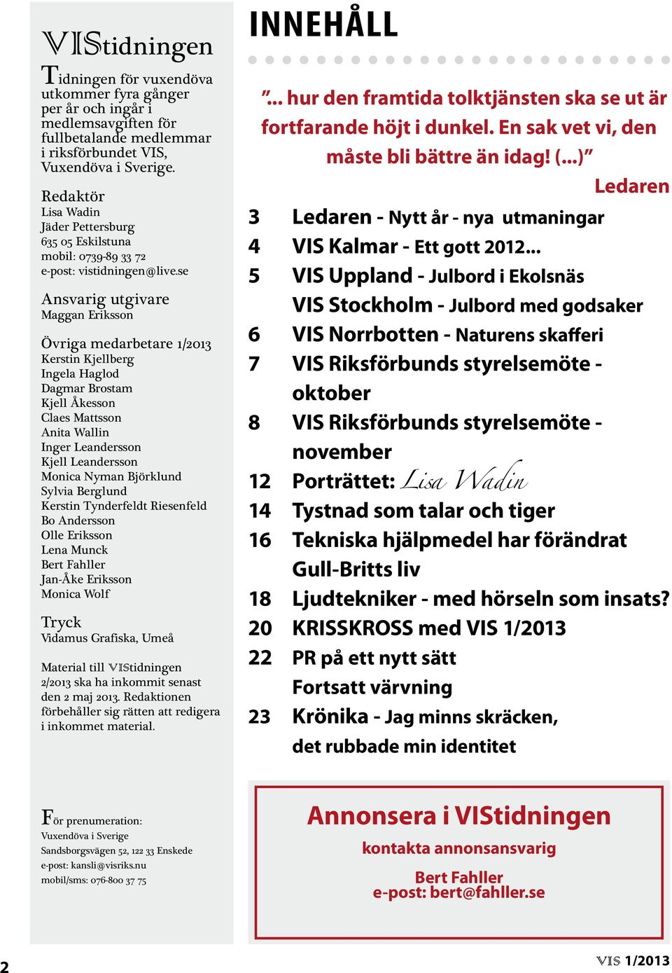 se Ansvarig utgivare Maggan Eriksson Övriga medarbetare 1/2013 Kerstin Kjellberg Ingela Haglod Dagmar Brostam Kjell Åkesson Claes Mattsson Anita Wallin Inger Leandersson Kjell Leandersson Monica