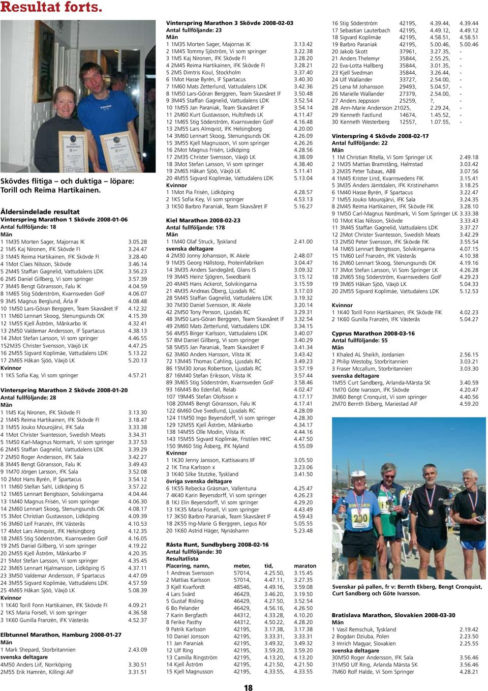 47 3 1M45 Reima Hartikainen, IFK Skövde FI 3.28.40 4 1Mot Claes Nilsson, Skövde 3.46.14 5 2M45 Staffan Gagnelid, Vattudalens LDK 3.56.23 6 2MS Daniel Gillberg, Vi som springer 3.57.