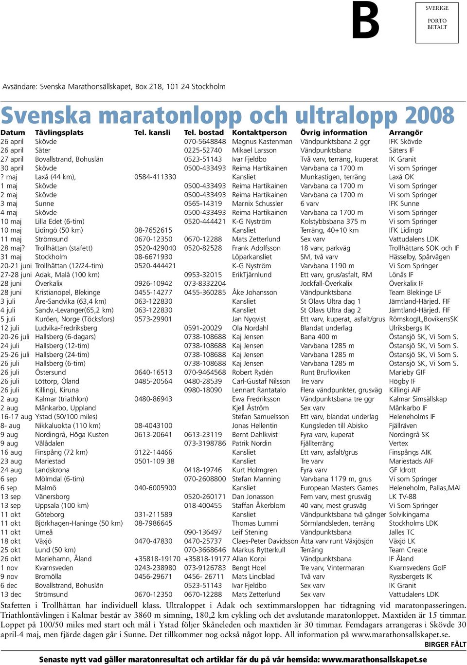 Bovallstrand, Bohuslän 0523-51143 Ivar Fjeldbo Två varv, terräng, kuperat IK Granit 30 april Skövde 0500-433493 Reima Hartikainen Varvbana ca 1700 m Vi som Springer?