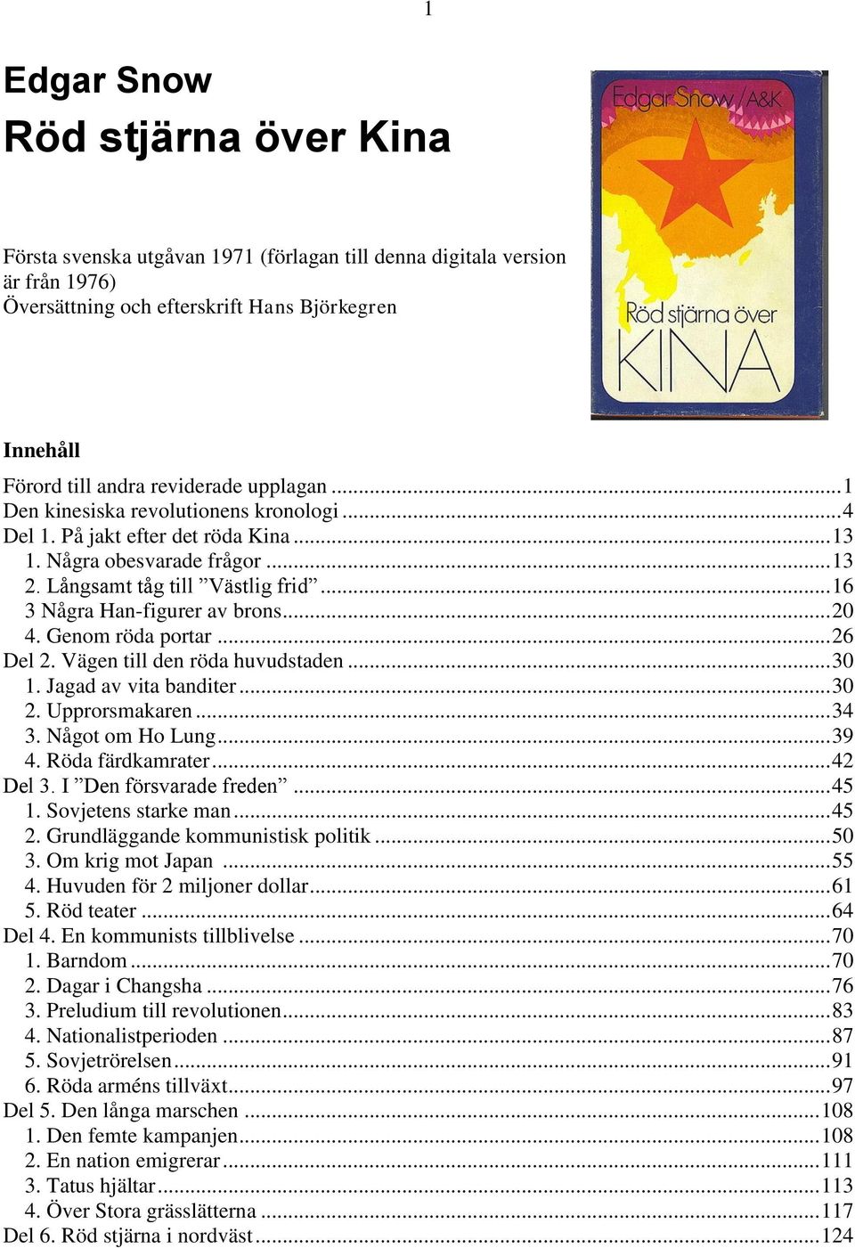 .. 20 4. Genom röda portar... 26 Del 2. Vägen till den röda huvudstaden... 30 1. Jagad av vita banditer... 30 2. Upprorsmakaren... 34 3. Något om Ho Lung... 39 4. Röda färdkamrater... 42 Del 3.