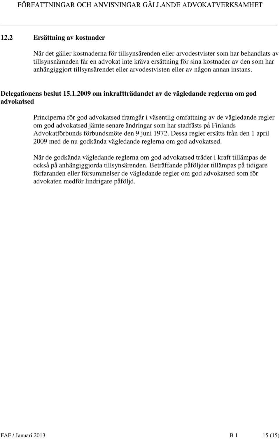 .1.2009 om inkraftträdandet av de vägledande reglerna om god advokatsed Principerna för god advokatsed framgår i väsentlig omfattning av de vägledande regler om god advokatsed jämte senare ändringar