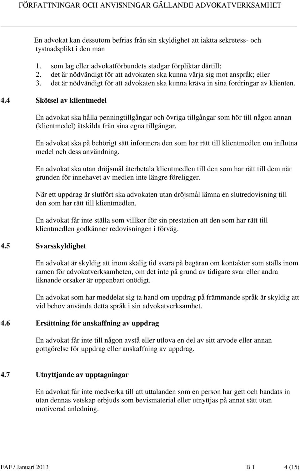 4 Skötsel av klientmedel En advokat ska hålla penningtillgångar och övriga tillgångar som hör till någon annan (klientmedel) åtskilda från sina egna tillgångar.