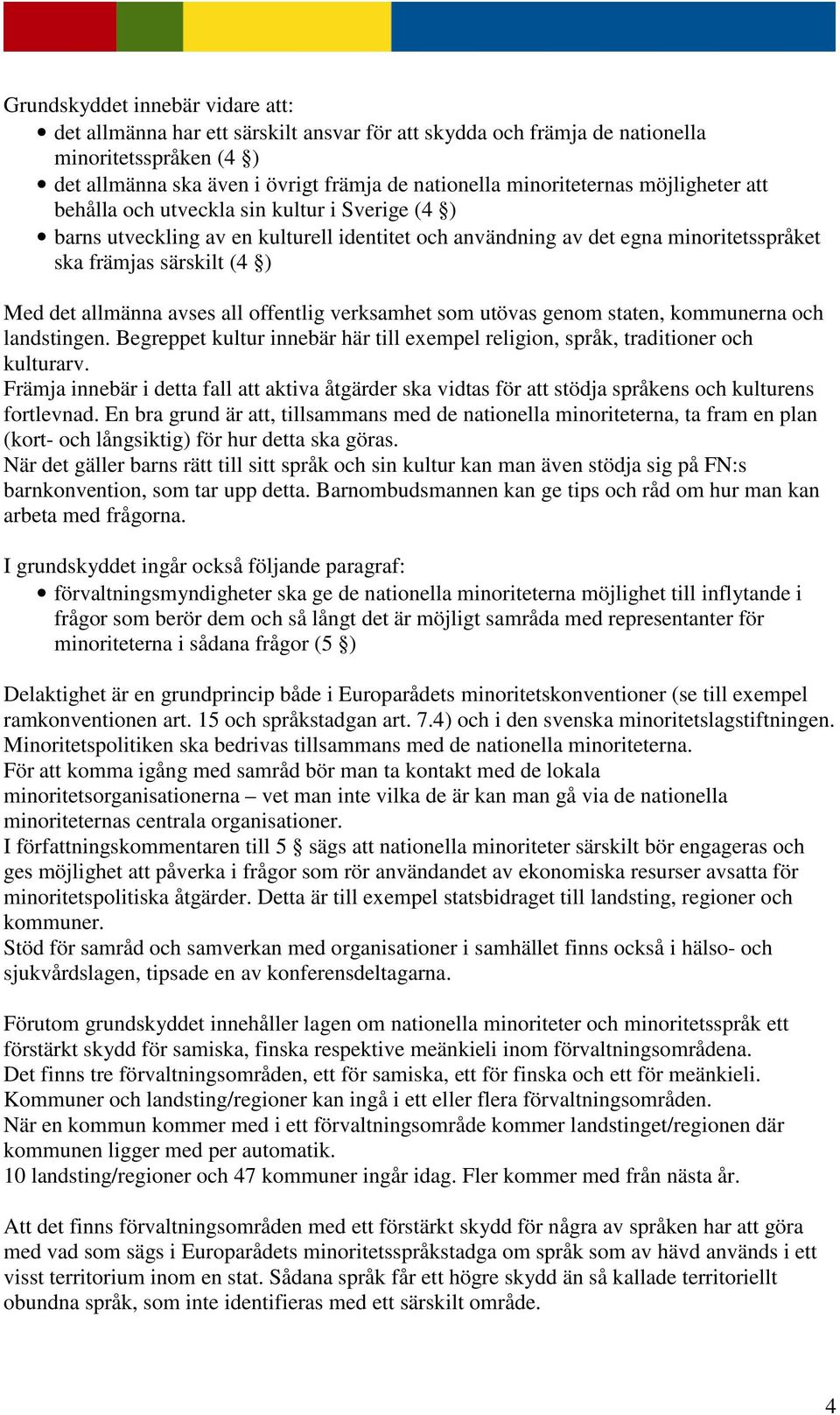 all offentlig verksamhet som utövas genom staten, kommunerna och landstingen. Begreppet kultur innebär här till exempel religion, språk, traditioner och kulturarv.