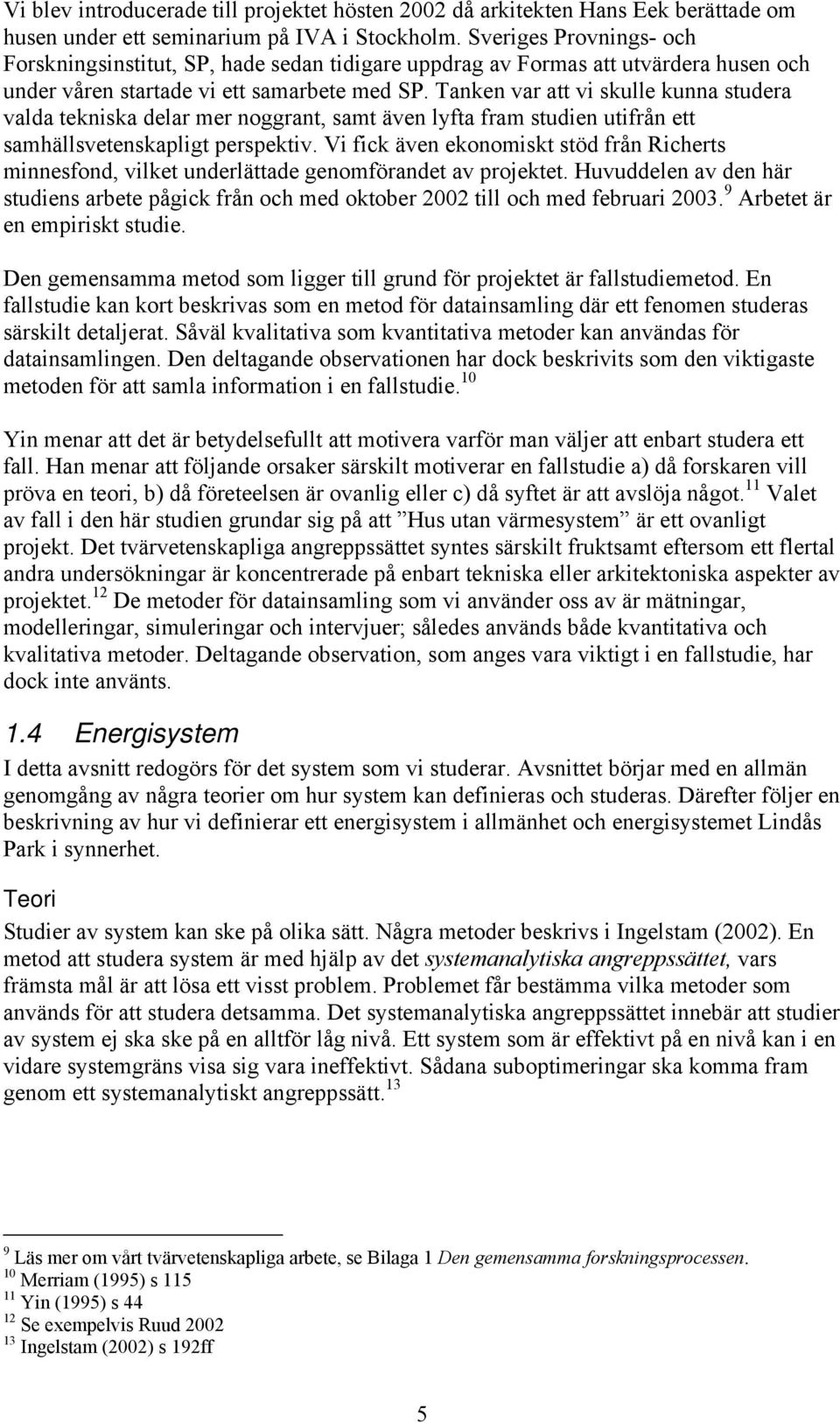 Tanken var att vi skulle kunna studera valda tekniska delar mer noggrant, samt även lyfta fram studien utifrån ett samhällsvetenskapligt perspektiv.