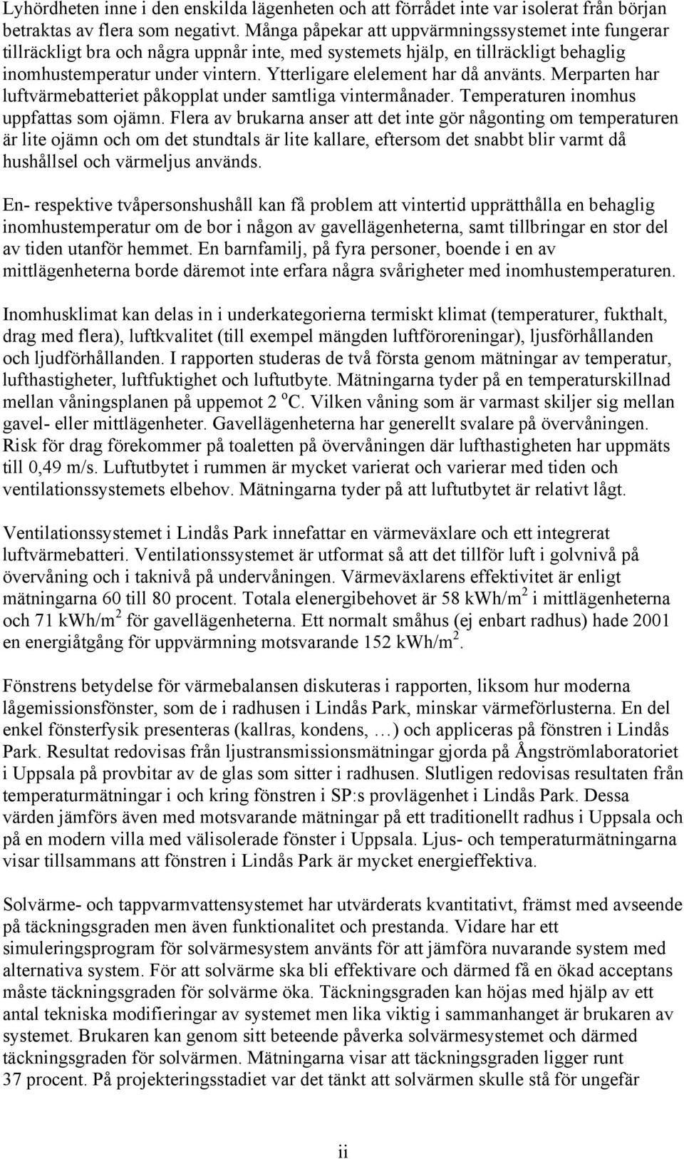 Ytterligare elelement har då använts. Merparten har luftvärmebatteriet påkopplat under samtliga vintermånader. Temperaturen inomhus uppfattas som ojämn.