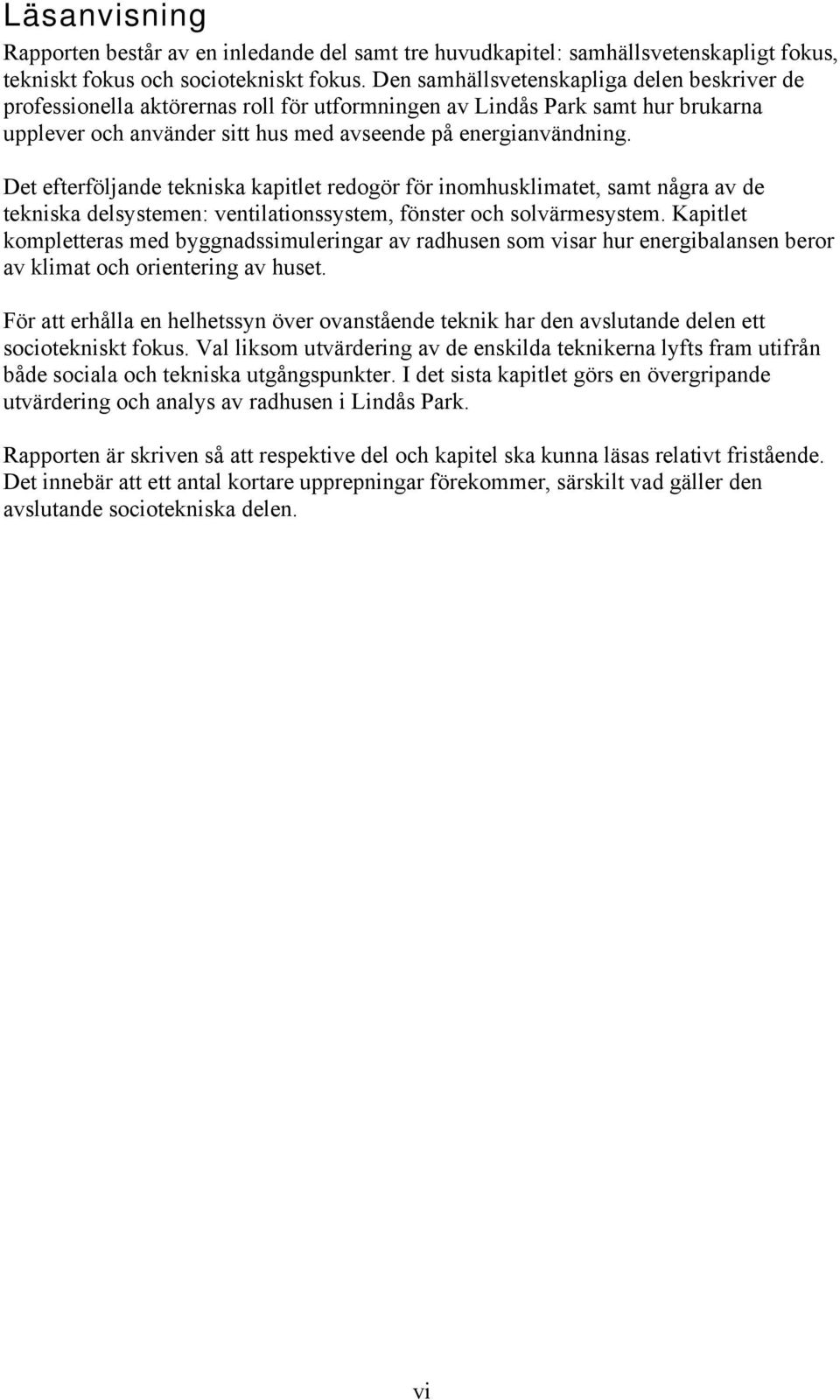 Det efterföljande tekniska kapitlet redogör för inomhusklimatet, samt några av de tekniska delsystemen: ventilationssystem, fönster och solvärmesystem.