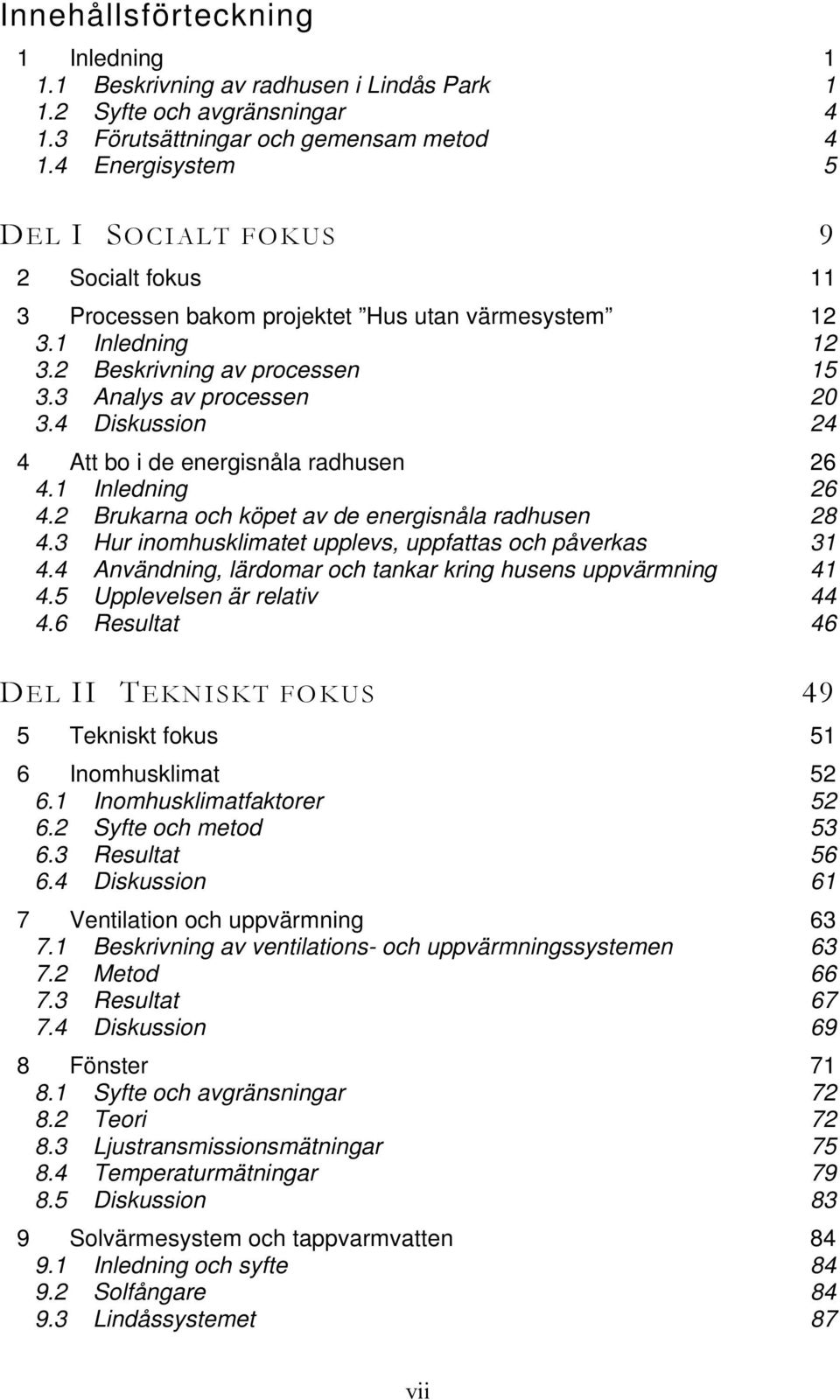 4 Diskussion 24 4 Att bo i de energisnåla radhusen 26 4.1 Inledning 26 4.2 Brukarna och köpet av de energisnåla radhusen 28 4.3 Hur inomhusklimatet upplevs, uppfattas och påverkas 31 4.