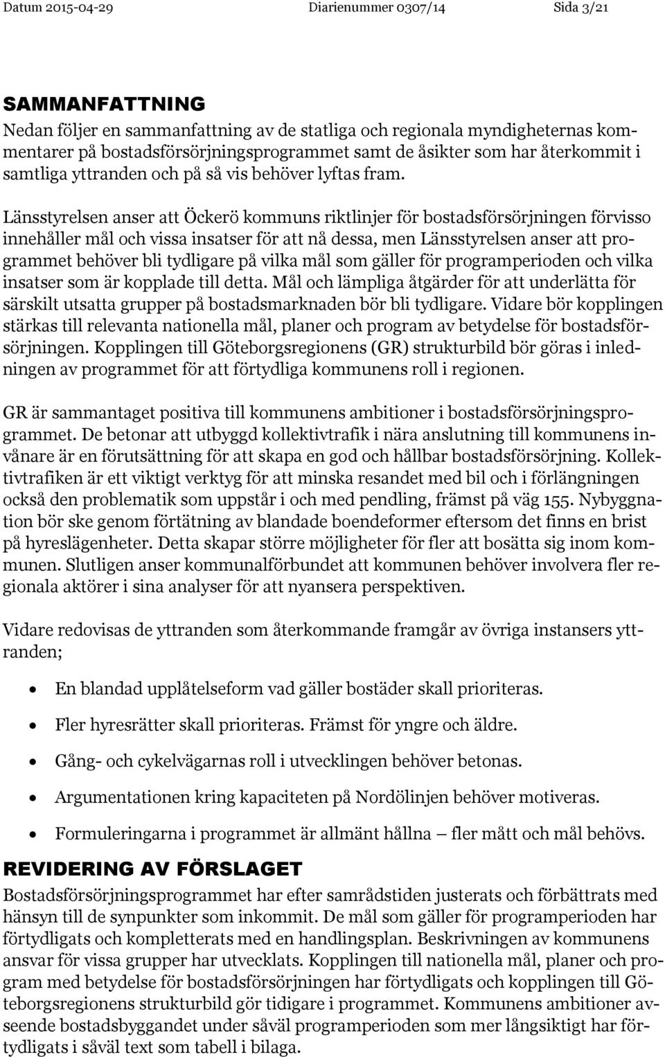 Länsstyrelsen anser att Öckerö kommuns riktlinjer för bostadsförsörjningen förvisso innehåller mål och vissa insatser för att nå dessa, men Länsstyrelsen anser att programmet behöver bli tydligare på