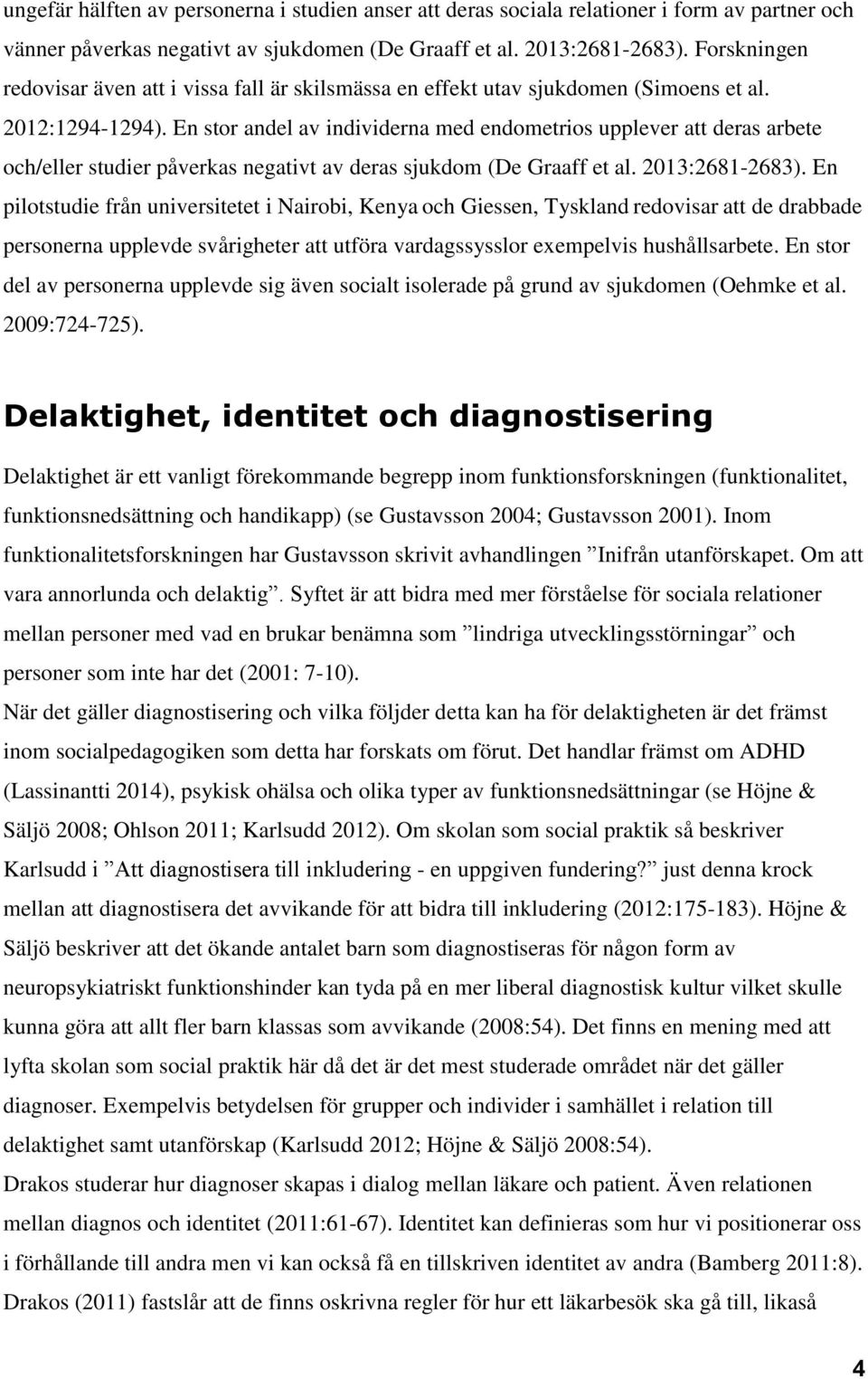 En stor andel av individerna med endometrios upplever att deras arbete och/eller studier påverkas negativt av deras sjukdom (De Graaff et al. 2013:2681-2683).