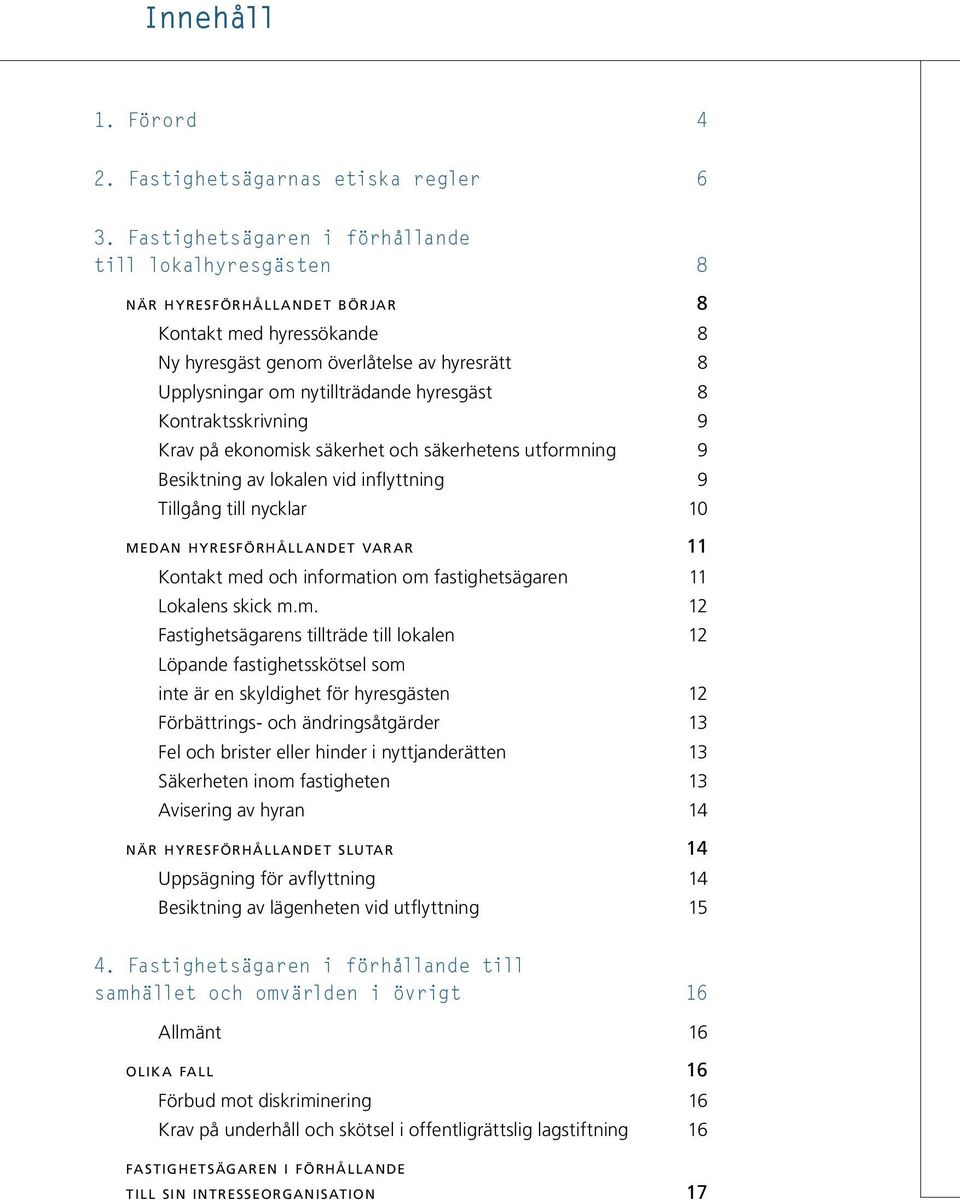 hyresgäst 8 Kontraktsskrivning 9 Krav på ekonomisk säkerhet och säkerhetens utformning 9 Besiktning av lokalen vid inflyttning 9 Tillgång till nycklar 10 MEDAN HYRESFÖRHÅLL ANDET VARAR 11 Kontakt med