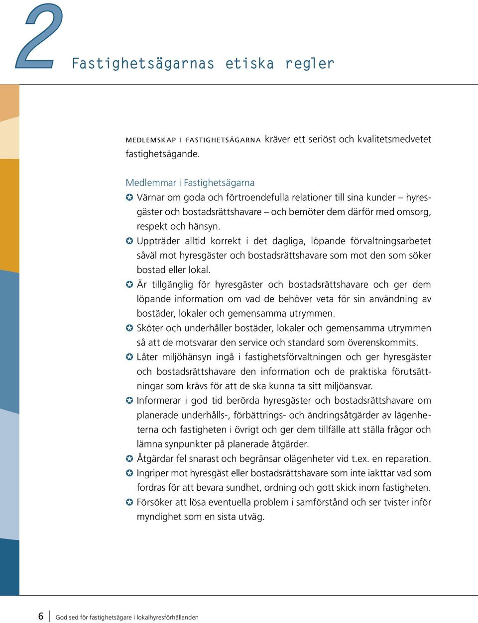 Uppträder alltid korrekt i det dagliga, löpande förvaltningsarbetet såväl mot hyresgäster och bostadsrättshavare som mot den som söker bostad eller lokal.