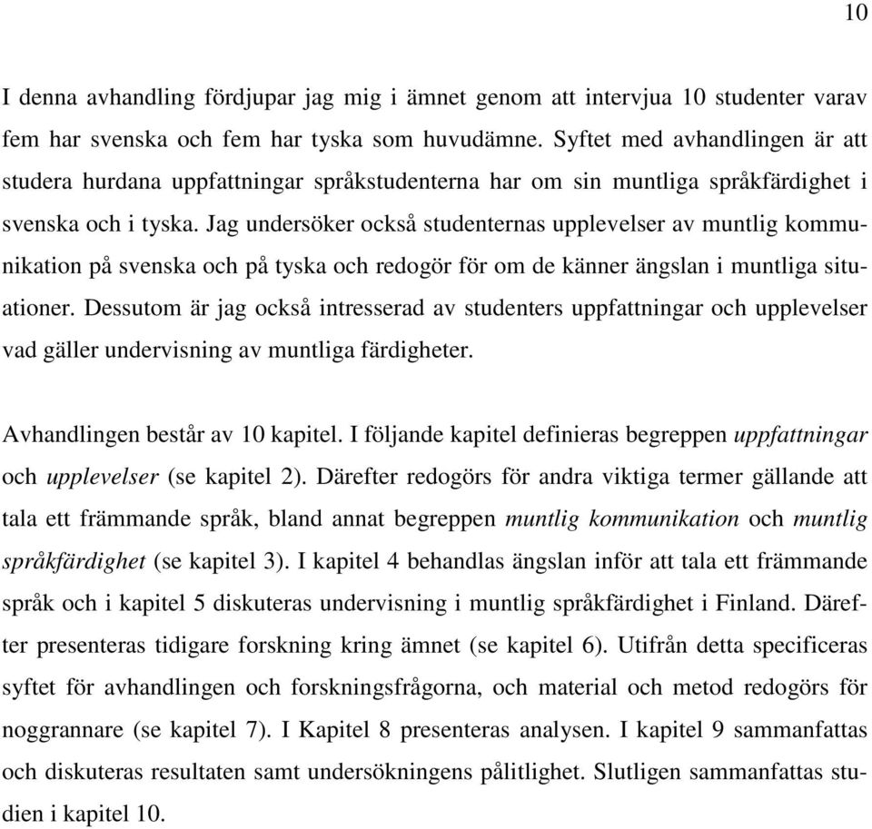 Jag undersöker också studenternas upplevelser av muntlig kommunikation på svenska och på tyska och redogör för om de känner ängslan i muntliga situationer.