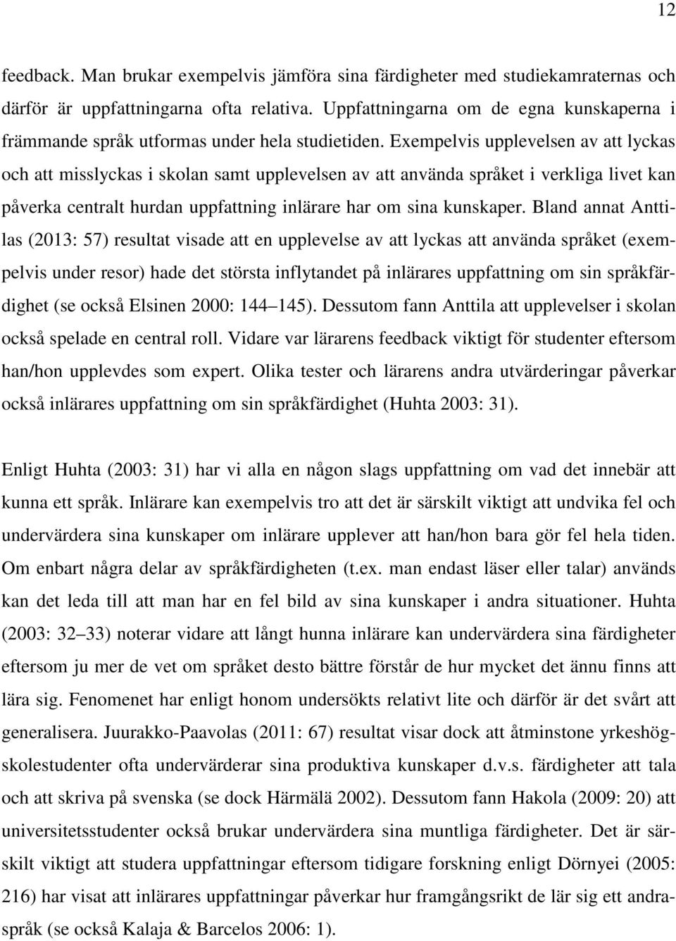 Exempelvis upplevelsen av att lyckas och att misslyckas i skolan samt upplevelsen av att använda språket i verkliga livet kan påverka centralt hurdan uppfattning inlärare har om sina kunskaper.