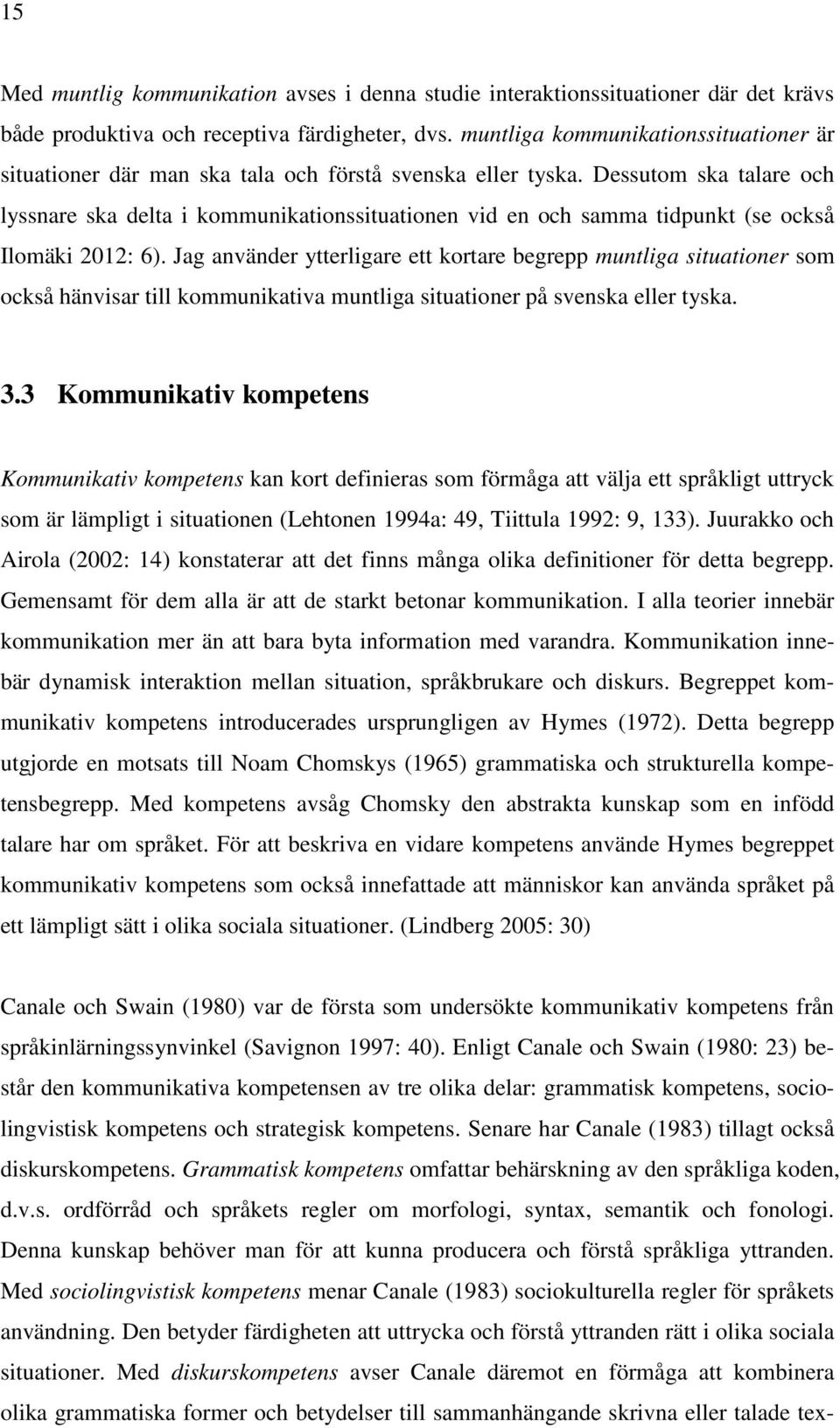 Dessutom ska talare och lyssnare ska delta i kommunikationssituationen vid en och samma tidpunkt (se också Ilomäki 2012: 6).