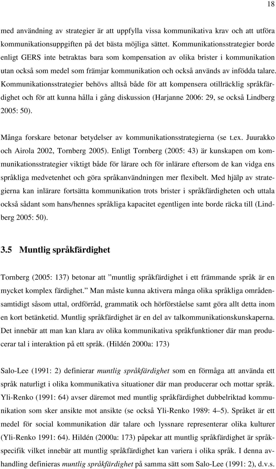 Kommunikationsstrategier behövs alltså både för att kompensera otillräcklig språkfärdighet och för att kunna hålla i gång diskussion (Harjanne 2006: 29, se också Lindberg 2005: 50).