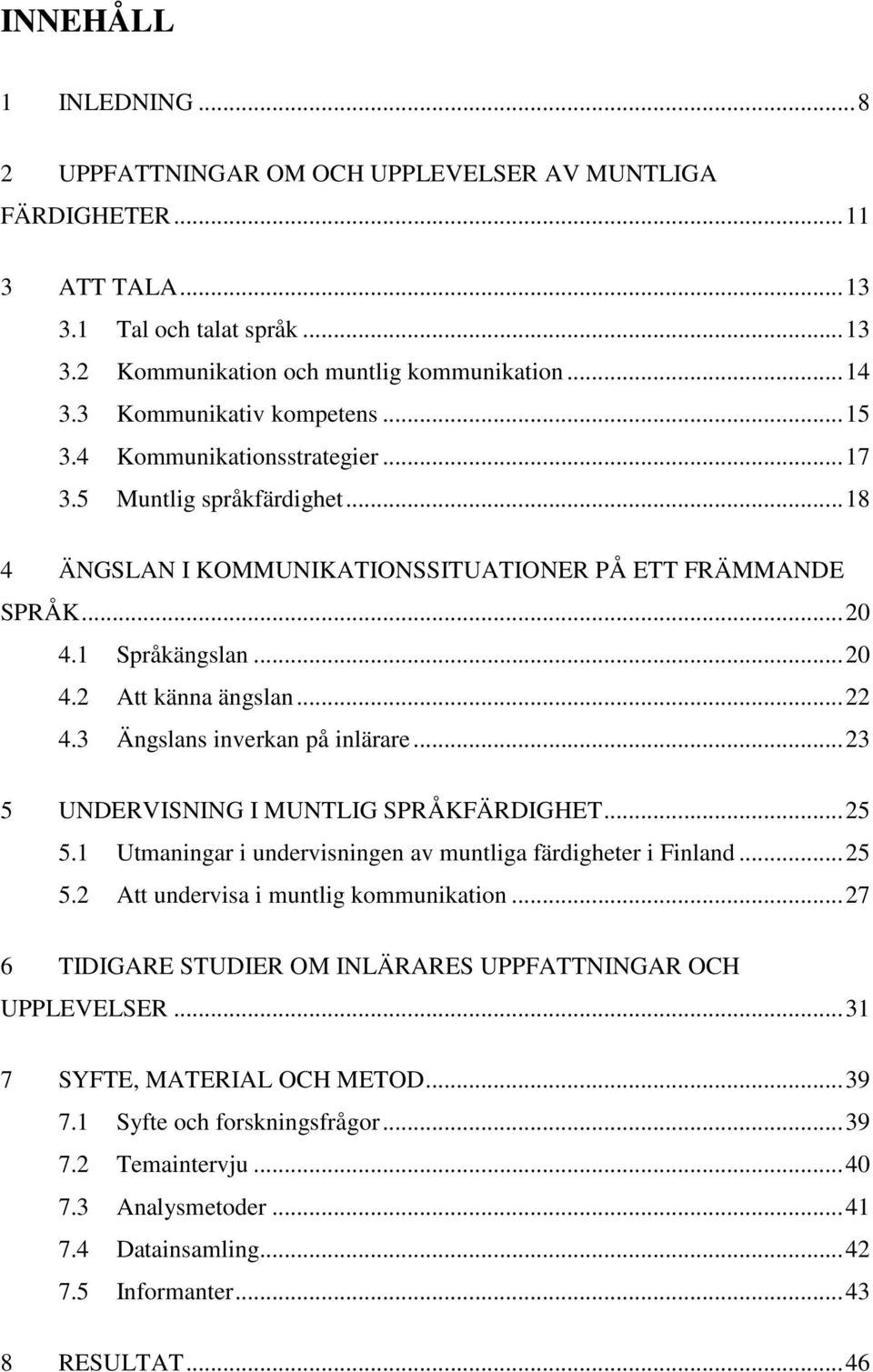 .. 22 4.3 Ängslans inverkan på inlärare... 23 5 UNDERVISNING I MUNTLIG SPRÅKFÄRDIGHET... 25 5.1 Utmaningar i undervisningen av muntliga färdigheter i Finland... 25 5.2 Att undervisa i muntlig kommunikation.