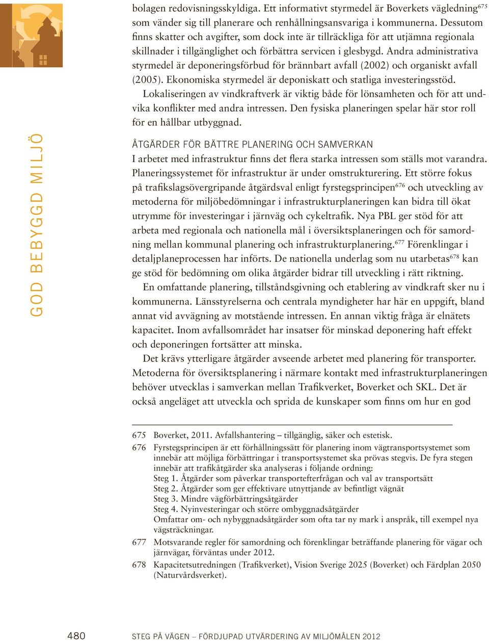 Andra administrativa styrmedel är deponeringsförbud för brännbart avfall (2002) och organiskt avfall (2005). Ekonomiska styrmedel är deponiskatt och statliga investeringsstöd.