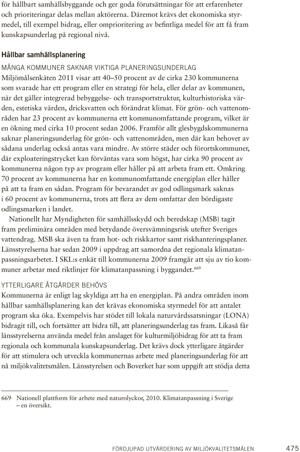 Hållbar samhällsplanering många kommuner saknar viktiga planeringsunderlag Miljömålsenkäten 2011 visar att 40 50 procent av de cirka 230 kommunerna som svarade har ett program eller en strategi för